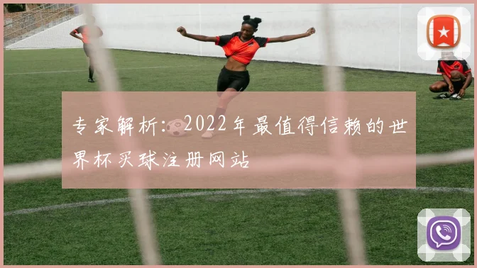 专家解析:2022年最值得信赖的世界杯买球注册网站