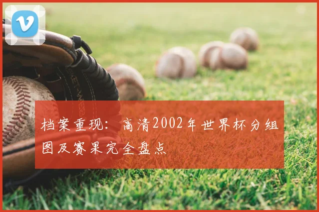 档案重现：高清2002年世界杯分组图及赛果完全盘点