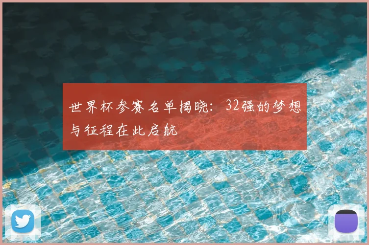 世界杯参赛名单揭晓：32强的梦想与征程在此启航