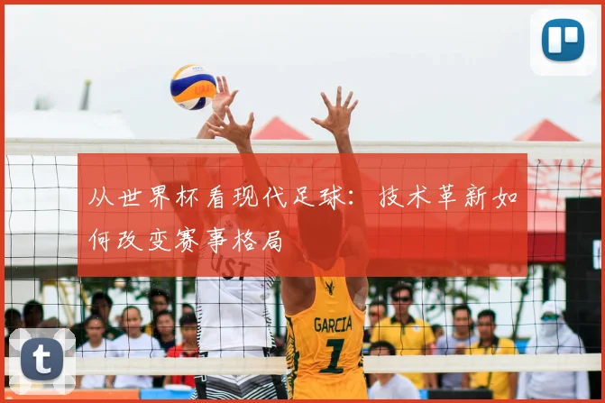 从世界杯看现代足球:技术革新如何改变赛事格局
