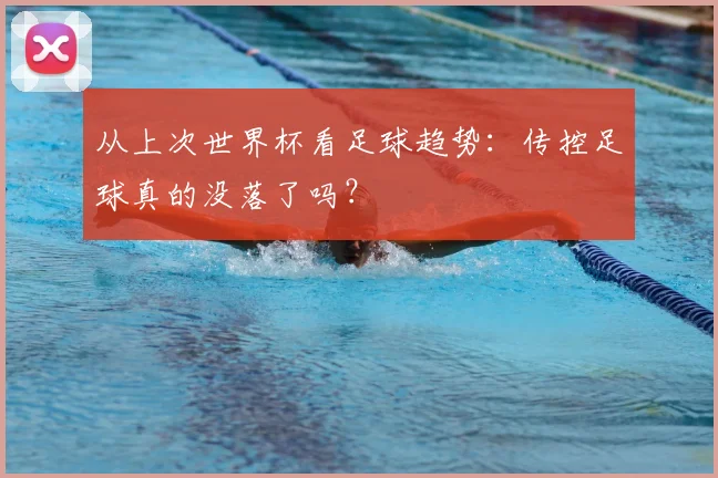 从上次世界杯看足球趋势:传控足球真的没落了吗?