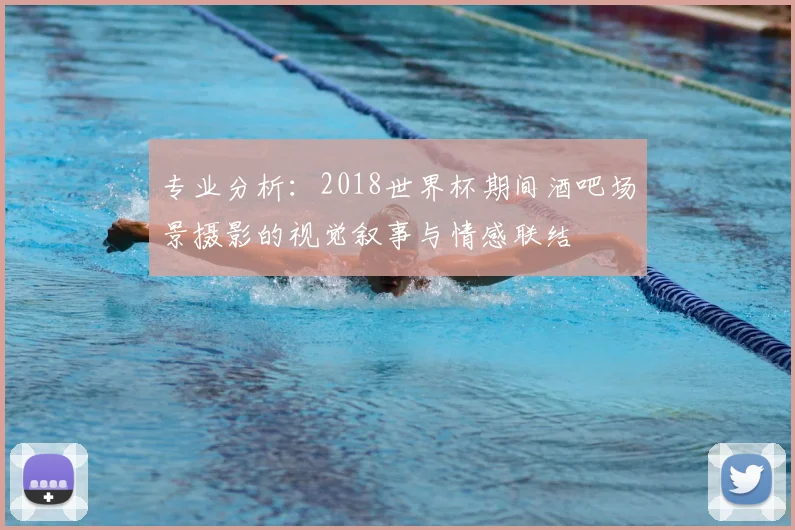 专业分析:2018世界杯期间酒吧场景摄影的视觉叙事与情感联结