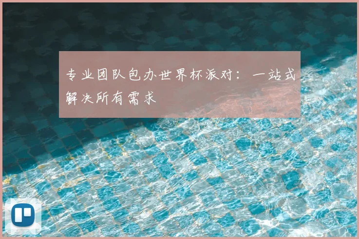 专业团队包办世界杯派对:一站式解决所有需求