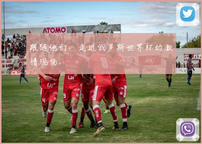 跟随他们，走进俄罗斯世界杯的激情现场。
