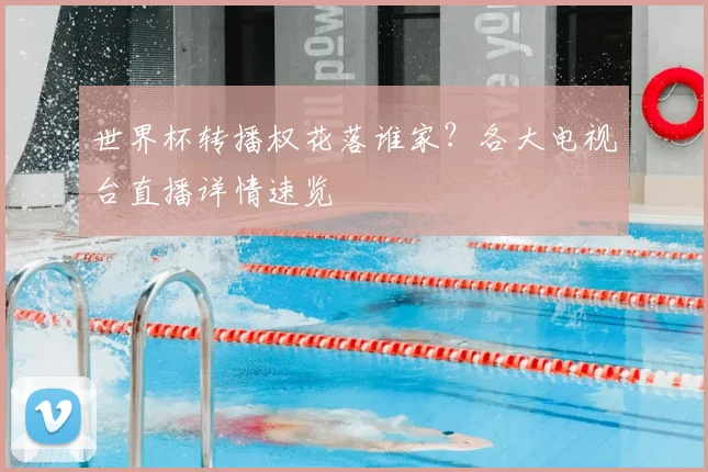 世界杯转播权花落谁家?各大电视台直播详情速览