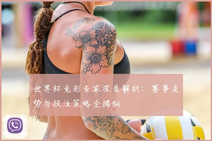 世界杯竞彩专家深度解析:赛事走势与投注策略全揭秘