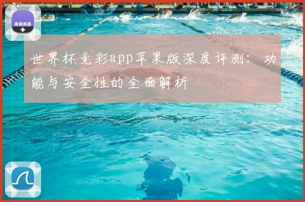 世界杯竞彩app苹果版深度评测:功能与安全性的全面解析