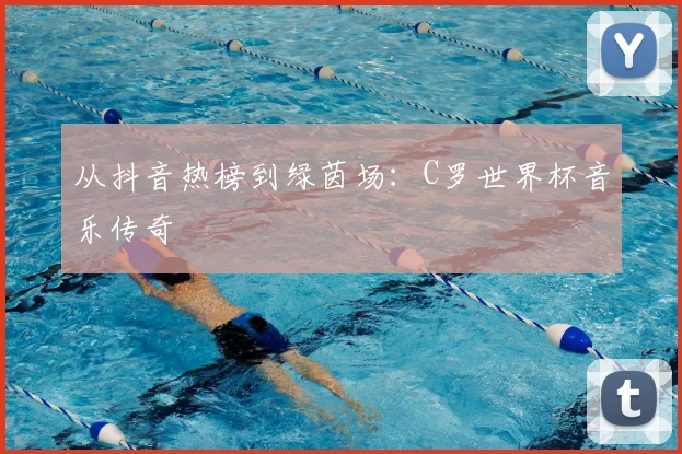 从抖音热榜到绿茵场:C罗世界杯音乐传奇