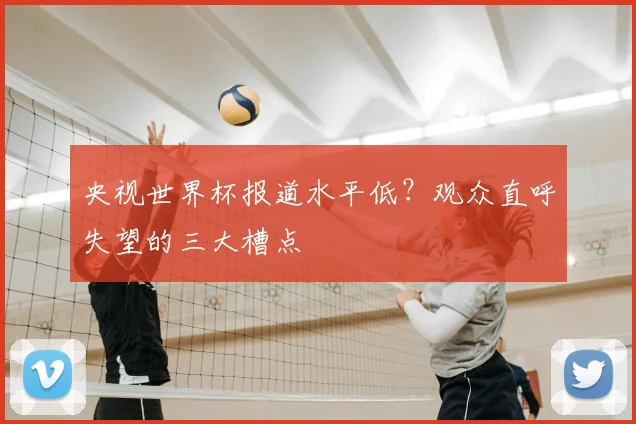 央视世界杯报道水平低？观众直呼失望的三大槽点
