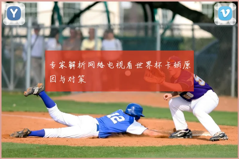 专家解析网络电视看世界杯卡顿原因与对策