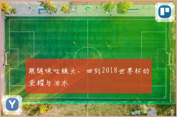跟随咪咕镜头，回到2018世界杯的荣耀与泪水