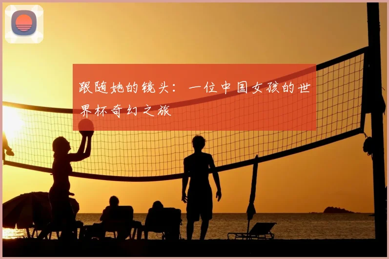 跟随她的镜头：一位中国女孩的世界杯奇幻之旅