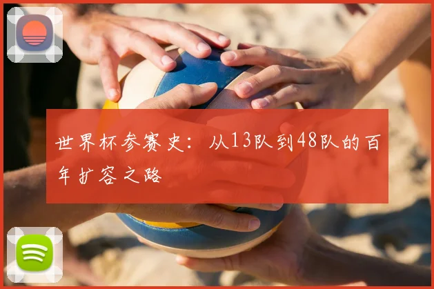 世界杯参赛史:从13队到48队的百年扩容之路