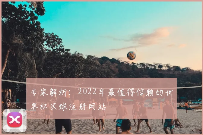 专家解析:2022年最值得信赖的世界杯买球注册网站