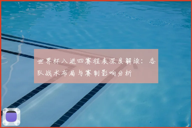 世界杯八进四赛程表深度解读:各队战术布局与赛制影响分析